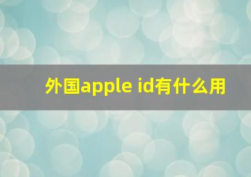 外国apple id有什么用